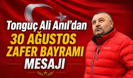 Tonguç Ali Anıl’dan 30 Ağustos Zafer Bayramı Mesajı