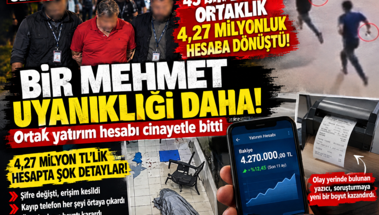 BİR MEHMET UYANIKLIĞI DAHA! 45 BİN LİRALIK ORTAKLIK 4,27 MİLYON LİRALIK HESAPTA CİNAYETLE BİTTİ
