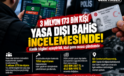 3 MİLYON 173 BİN KİŞİ YASA DIŞI BAHİS İNCELEMESİNDE!