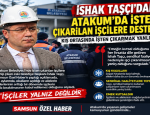 İSHAK TAŞÇI’DAN ATAKUM’DA İŞTEN ÇIKARILAN İŞÇİLERE DESTEK: KIŞ ORTASINDA İŞTEN ÇIKARMAK YANLIŞ!