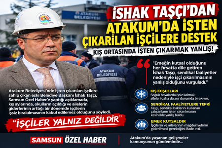 İSHAK TAŞÇI’DAN ATAKUM’DA İŞTEN ÇIKARILAN İŞÇİLERE DESTEK: KIŞ ORTASINDA İŞTEN ÇIKARMAK YANLIŞ!